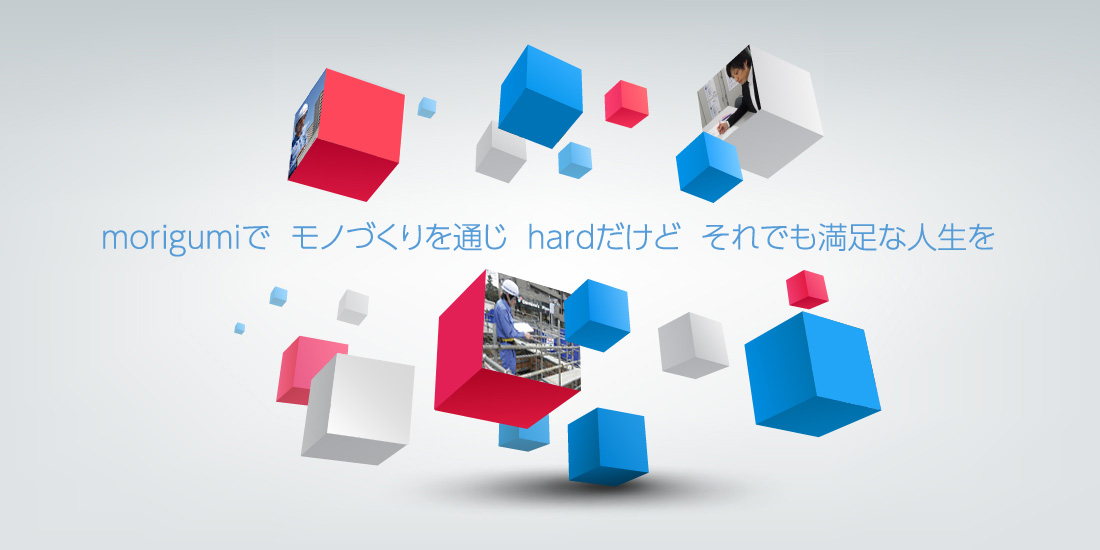 morigumiで モノづくりを通じ hardだけど それでも満足な人生を